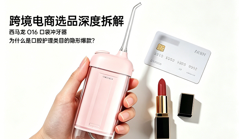 跨境电商选品深度拆解：西马龙 O16 口袋冲牙器，为什么是口腔护理类目的隐形爆款？