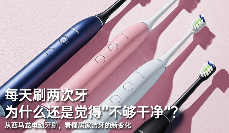 每天刷两次牙，为什么还是觉得“不够干净”？ 从西马龙电动牙刷，看懂居家洁牙的新变化