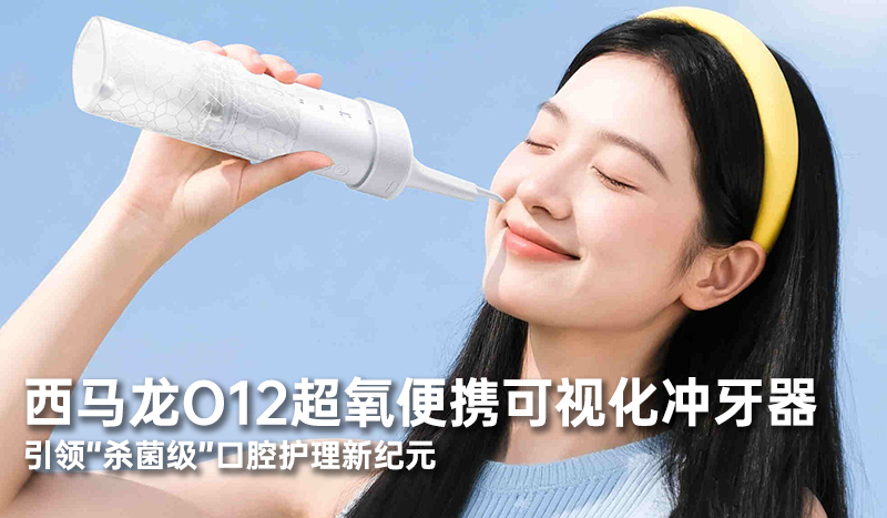 西马龙O12超氧便携可视化冲牙器：引领“杀菌级”口腔护理新纪元
