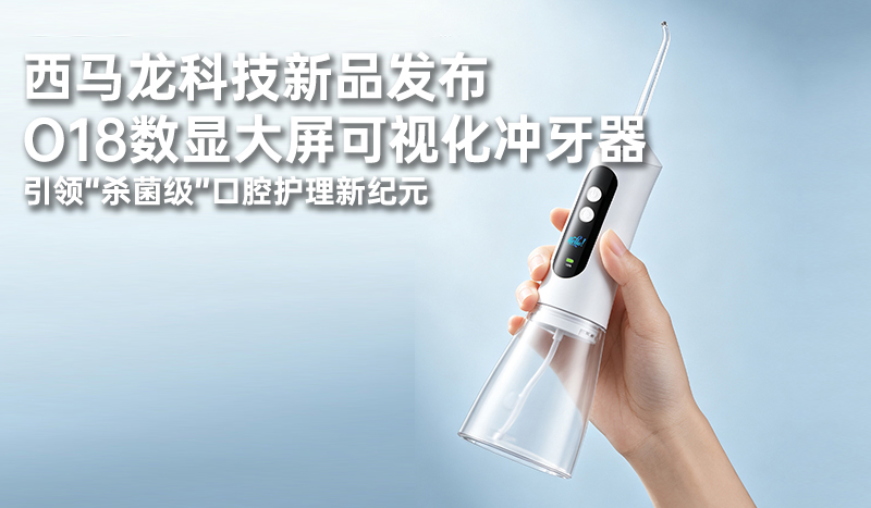 西马龙科技新品发布：O18数显大屏可视化冲牙器，开启口腔护理“看得见”的新时代