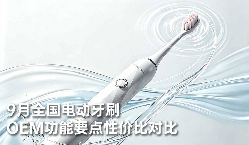 9月全国电动牙刷OEM功能要点性价比对比