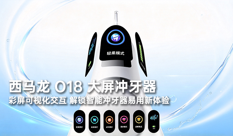 西马龙 O18 大屏冲牙器：彩屏可视化交互，解锁智能冲牙器易用新体验